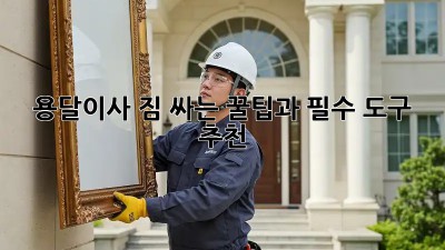 용달이사, 짐 싸는 꿀팁과 필수 도구 추천!