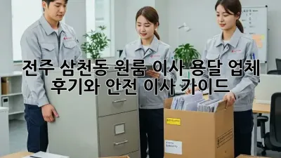 전주 삼천동 원룸 이사? 용달 업체 후기와 안전 이사 가이드!