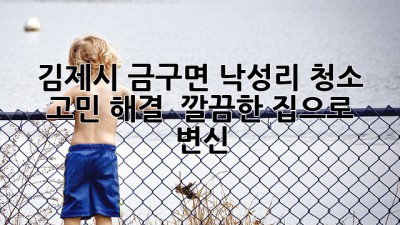 김제시 금구면 낙성리 청소 고민 해결! ✨ 깔끔한 집으로 변신! 🏡